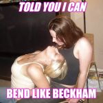 Frat brats | TOLD YOU I CAN; BEND LIKE BECKHAM | image tagged in frat brats | made w/ Imgflip meme maker