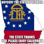 Hollywood boycotts Georgia, Georgia doesn't care | ALYSSA MILANO WANTS TO BOYCOTT THE STATE OF GEORGIA; THE STATE THANKS YOU, PLEASE ENJOY CALIFORNIA AND STAY AWAY FROM US. | image tagged in georgia,ban hollywood,go georgia,go home yankee | made w/ Imgflip meme maker