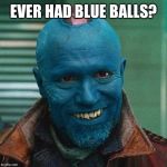 Yondu | EVER HAD BLUE BALLS? | image tagged in yondu | made w/ Imgflip meme maker