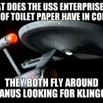 Star Trek Enterprise | WHAT DOES THE USS ENTERPRISE AND A ROLL OF TOILET PAPER HAVE IN COMMON? THEY BOTH FLY AROUND URANUS LOOKING FOR KLINGONS | image tagged in star trek enterprise | made w/ Imgflip meme maker