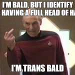 transbald meme | I'M BALD, BUT I IDENTIFY AS HAVING A FULL HEAD OF HAIR; I'M TRANS BALD | image tagged in bold and bald,transgender,trans,bald,attitude | made w/ Imgflip meme maker