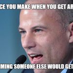 Michael Avenatti | THAT FACE YOU MAKE WHEN YOU GET ARRESTED, AFTER CLAIMING SOMEONE ELSE WOULD GET ARRESTED | image tagged in michael avenatti | made w/ Imgflip meme maker
