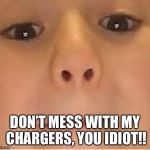 Thanks a lot Rachel | DON’T MESS WITH MY CHARGERS, YOU IDIOT!! | image tagged in thanks a lot rachel,lol,charger,thanks a lot you idiot | made w/ Imgflip meme maker