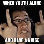Markiplier | WHEN YOU'RE ALONE; AND HEAR A NOISE | image tagged in markiplier | made w/ Imgflip meme maker