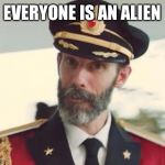 captain | EVERYONE IS AN ALIEN | image tagged in captain | made w/ Imgflip meme maker