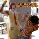 Saucy At McDonald's | NO MORE SAUCE! THAT’S ALL YOU GET | image tagged in ronald mcdonald,sauce,annoying customers | made w/ Imgflip meme maker