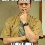 dwight schrute thought | WHAT WILL I BE DOING NEXT YEAR ?  I DON'T KNOW; I DON'T HAVE 2020 VISION | image tagged in dwight schrute thought | made w/ Imgflip meme maker