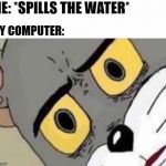 Components are out | ME: *SPILLS THE WATER*; MY COMPUTER: | image tagged in unsettled tom,funny,cartoon,computer | made w/ Imgflip meme maker