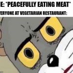 Best place to eat chicken | ME: *PEACEFULLY EATING MEAT*; EVERYONE AT VEGETARIAN RESTAURANT: | image tagged in unsettled tom,funny,vegetarian,memes,meat,tom and jerry | made w/ Imgflip meme maker