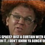 Dr. Steve Brule | WHAT IS SPACE? JUST A CURTAIN WITH A BUNCH OF HOLES IN IT..I DON'T KNOW YA BUNCH OF DRINGUS | image tagged in dr steve brule | made w/ Imgflip meme maker