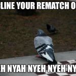 Rematch Offer Declined. | I DECLINE YOUR REMATCH OFFER. NYEH NYAH NYEH NYEH NYEH! | image tagged in pigeon shitting on chess board,chess,haha,trololol,denied,nope | made w/ Imgflip meme maker