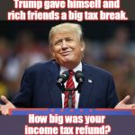 Trump, laughing all the way to the bank. | Trump gave himself and rich friends a big tax break. How big was your income tax refund? | image tagged in trump,rich get richer,tax refund,tax cuts,tax cuts for the rich,doesn't pay taxes | made w/ Imgflip meme maker