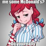 When Someone Buys Wendy McDonald's | Did you just buy me some McDonald's? Do you really call FROZEN BEEF food? | image tagged in smug wendy,memes,wendy's,mcdonalds,frozen beef,roast | made w/ Imgflip meme maker