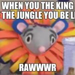 Squeaks The Lion | WHEN YOU THE KING OF THE JUNGLE YOU BE LIKE; RAWWWR | image tagged in squeaks the lion | made w/ Imgflip meme maker