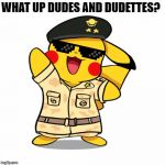 Military Pikachu | WHAT UP DUDES AND DUDETTES? | image tagged in military pikachu | made w/ Imgflip meme maker