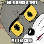 Concerned Tom | ME:FLUNKS A TEST; MY TEACHER | image tagged in concerned tom | made w/ Imgflip meme maker