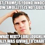 confused teen | FIRST TRUMP IS FOUND INNOCENT, NOW SMOLLETT IS NOT GUILTY! WHAT NEXT? LORI LOUGHLIN REALLY WAS GIVING TO CHARITY? | image tagged in confused teen | made w/ Imgflip meme maker