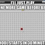 Minesweeper | I’LL JUST PLAY ONE MORE GAME BEFORE BED; SCHOOL STARTS IN 30 MINUTES | image tagged in minesweeper | made w/ Imgflip meme maker
