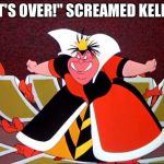 Queen of Hearts | "IT'S OVER!" SCREAMED KELLY! | image tagged in queen of hearts | made w/ Imgflip meme maker