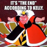 Queen of Hearts | IT'S "THE END" ACCORDING TO KELLY. | image tagged in queen of hearts | made w/ Imgflip meme maker
