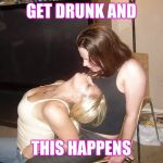 Frat brats | GET DRUNK AND; THIS HAPPENS | image tagged in frat brats | made w/ Imgflip meme maker