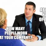 interview | ABOUT HALF OF THEM; HOW MANY PEOPLE WORK AT YOUR COMPANY? | image tagged in interview | made w/ Imgflip meme maker