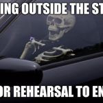 Skeleton in Car | WAITING OUTSIDE THE STUDIO; FOR REHEARSAL TO END | image tagged in skeleton in car | made w/ Imgflip meme maker