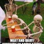 Skeleton at Picnic table | WAITING FOR THE; MEAT AND DAIRY INDUSTRY TO ADMIT ANIMAL PRODUCTS CAUSE CANCER | image tagged in skeleton at picnic table | made w/ Imgflip meme maker