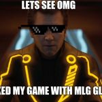 tron legacy clu | LETS SEE OMG; I HACKED MY GAME WITH MLG GLASSES | image tagged in tron legacy clu | made w/ Imgflip meme maker