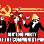 You Know It's a Party When The Communists Walk In | AIN'T NO PARTY LIKE THE COMMUNIST PARTY | image tagged in communists | made w/ Imgflip meme maker