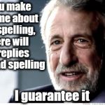 It's inevitable! LOL | If you make a meme about bad spelling,  there will be replies with bad spelling; I guarantee it | image tagged in i guarantee it | made w/ Imgflip meme maker