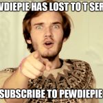 sub to pewdiepie | PEWDIEPIE HAS LOST TO T SERIES; SUBSCRIBE TO PEWDIEPIE | image tagged in youtube,pewdiepie,t series | made w/ Imgflip meme maker