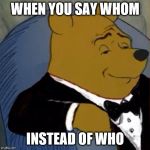 Fancy Pooh | WHEN YOU SAY WHOM; INSTEAD OF WHO | image tagged in fancy pooh | made w/ Imgflip meme maker