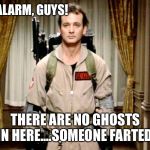 Bill Murray Ghostbusters | FALSE ALARM, GUYS! THERE ARE NO GHOSTS IN HERE....SOMEONE FARTED! | image tagged in bill murray ghostbusters,farted,false,alarm,bill murray | made w/ Imgflip meme maker