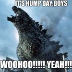 Godzilla excited about Hump Day | IT'S HUMP DAY,BOYS; WOOHOO!!!!! YEAH!!! | image tagged in godzilla | made w/ Imgflip meme maker