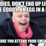 Jade Goody | LADIES, DON'T END UP LIKE JADE GOODY, AN EGG IN A BOX. MAKE SURE YOU ATTEND YOUR SMEAR TEST. | image tagged in jade goody | made w/ Imgflip meme maker