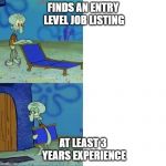 "Entry" level | FINDS AN ENTRY LEVEL JOB LISTING; AT LEAST 3 YEARS EXPERIENCE | image tagged in squiward chair,job,job hunting,applications,employers,false advertising | made w/ Imgflip meme maker