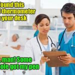 Meanwhile at the hospital | I found this rectal thermometer on your desk; Aw, man! Some butthole got my pen | image tagged in butthole | made w/ Imgflip meme maker