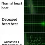 Heart Beat | WHENEVER A NEW EPISODE OF ANIME COMES OUT | image tagged in heart beat | made w/ Imgflip meme maker