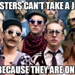 Hipsters are Dead | HIPSTERS CAN'T TAKE A JOKE; BECAUSE THEY ARE ONE | image tagged in hipsters are dead,no sense of humor,bad joke,losers,pathetic | made w/ Imgflip meme maker