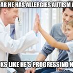 Doctor patient | WELL SO FAR HE HAS ALLERGIES AUTISM AND ADHD; SO IT LOOKS LIKE HE'S PROGRESSING NORMALLY | image tagged in doctor patient | made w/ Imgflip meme maker
