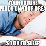 On Planning  Your Future | YOUR FUTURE DEPENDS ON YOUR DREAMS; SO GO TO SLEEP | image tagged in sleeping,satire,dreams,future | made w/ Imgflip meme maker