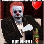 The Most Interesting Clown In The World | I DONT ALWAYS CLOWN AROUND WITH RHYMES; BUT WHEN I DO ITS WITH YOU | image tagged in the most interesting clown in the world | made w/ Imgflip meme maker