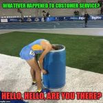 Runner vomit | WHATEVER HAPPENED TO CUSTOMER SERVICE? HELLO, HELLO, ARE YOU THERE? | image tagged in runner vomit | made w/ Imgflip meme maker