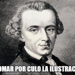 Immanuel Kant | A TOMAR POR CULO LA ILUSTRACIÓN | image tagged in immanuel kant | made w/ Imgflip meme maker