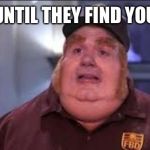 Phat | UNTIL THEY FIND YOU | image tagged in phat | made w/ Imgflip meme maker