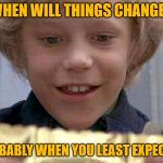 Willy Wonka Golden Ticket | WHEN WILL THINGS CHANGE? PROBABLY WHEN YOU LEAST EXPECT IT. | image tagged in willy wonka golden ticket | made w/ Imgflip meme maker