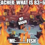 Spongebob Brain | TEACHER: WHAT IS 83+69; MY BRAIN; ME:...........FISH | image tagged in spongebob brain | made w/ Imgflip meme maker