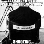 Just finished... | JUST FINISHED THE SCRIPT FOR A MOVIE CALLED “AMERICAN SCHOOL”; SHOOTING STARTS SOON | image tagged in director meme,movie script,american school | made w/ Imgflip meme maker