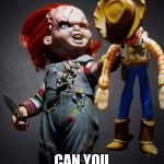 Hey Chucky! | HEY WOODY... CAN YOU SING ME A SONG? | image tagged in hey chucky | made w/ Imgflip meme maker